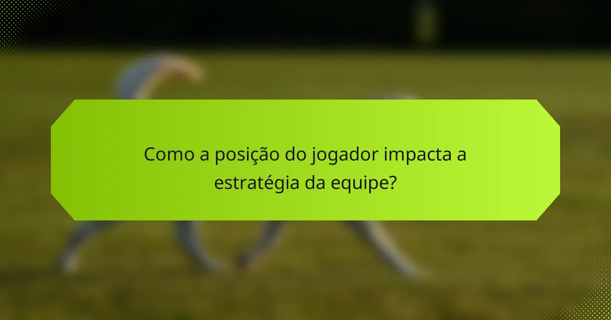 Como a posição do jogador impacta a estratégia da equipe?