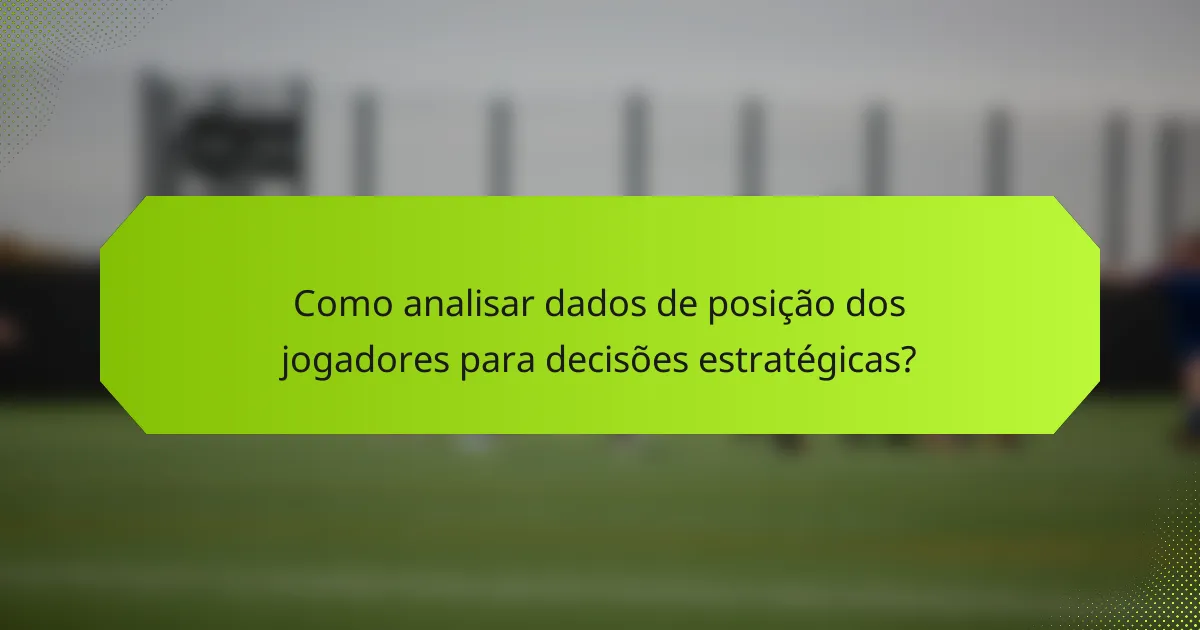 Como analisar dados de posição dos jogadores para decisões estratégicas?