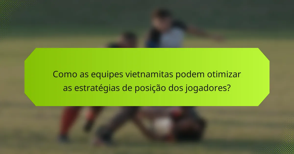 Como as equipes vietnamitas podem otimizar as estratégias de posição dos jogadores?