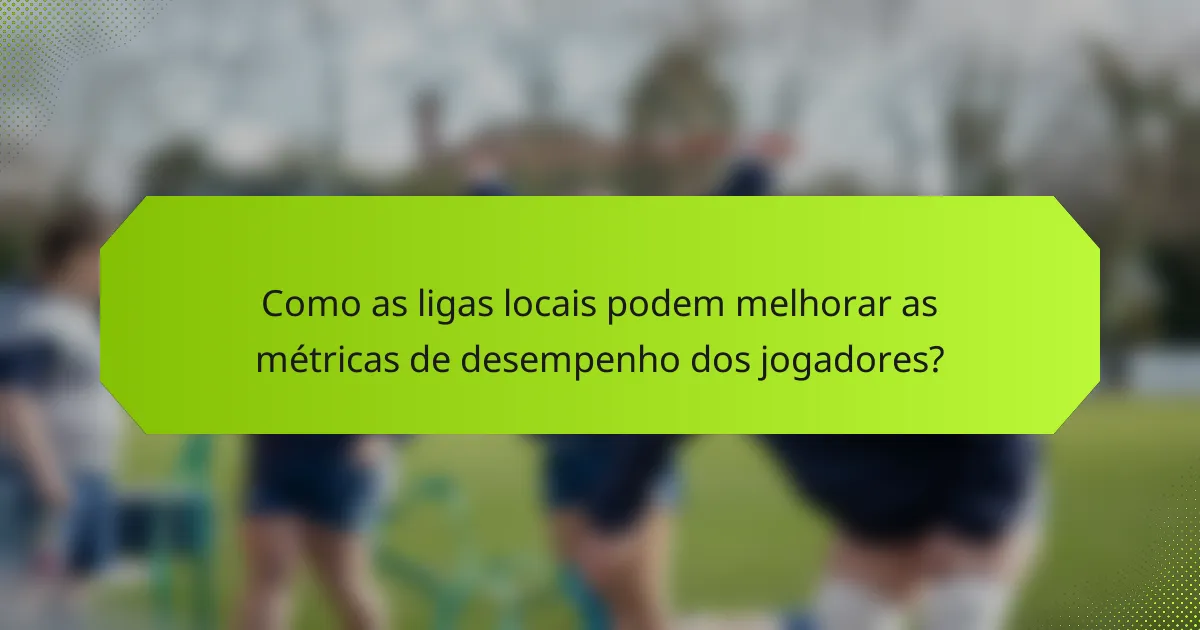 Como as ligas locais podem melhorar as métricas de desempenho dos jogadores?