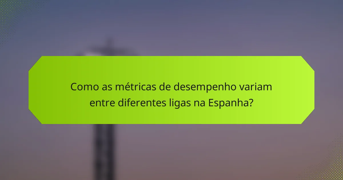 Como as métricas de desempenho variam entre diferentes ligas na Espanha?