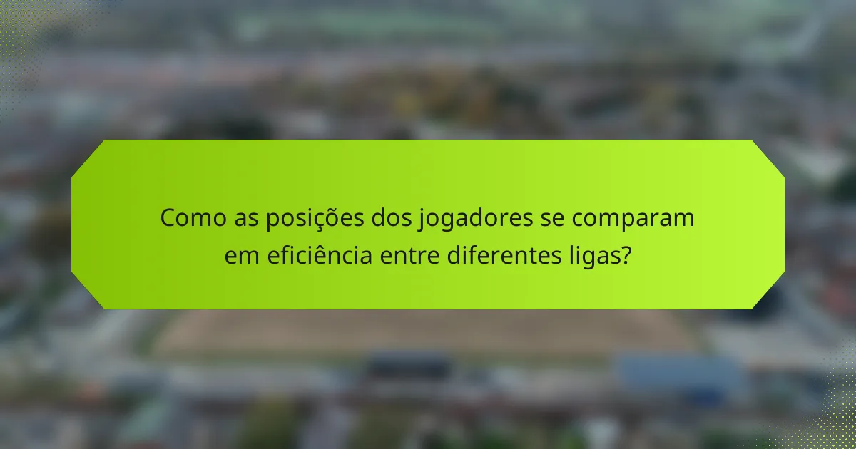 Como as posições dos jogadores se comparam em eficiência entre diferentes ligas?