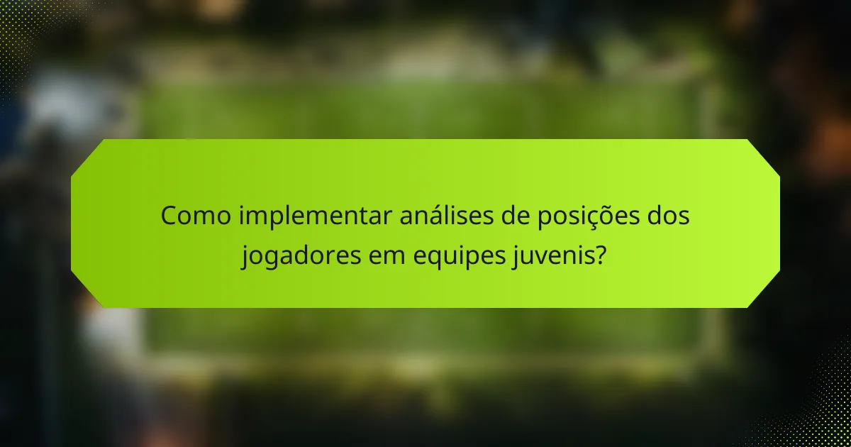 Como implementar análises de posições dos jogadores em equipes juvenis?