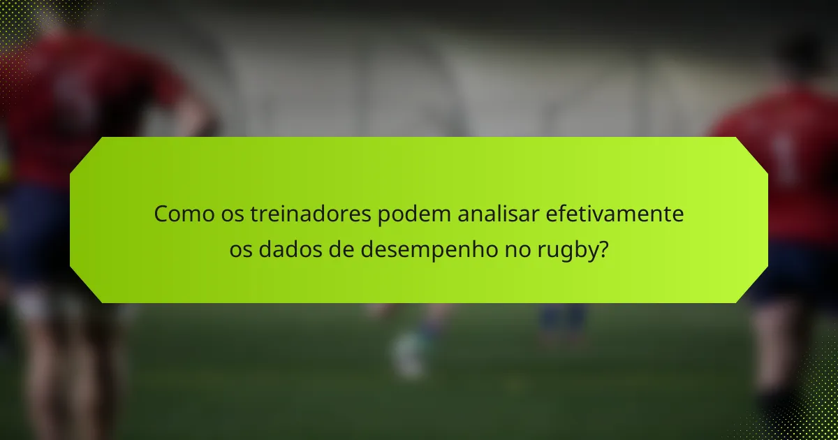 Como os treinadores podem analisar efetivamente os dados de desempenho no rugby?