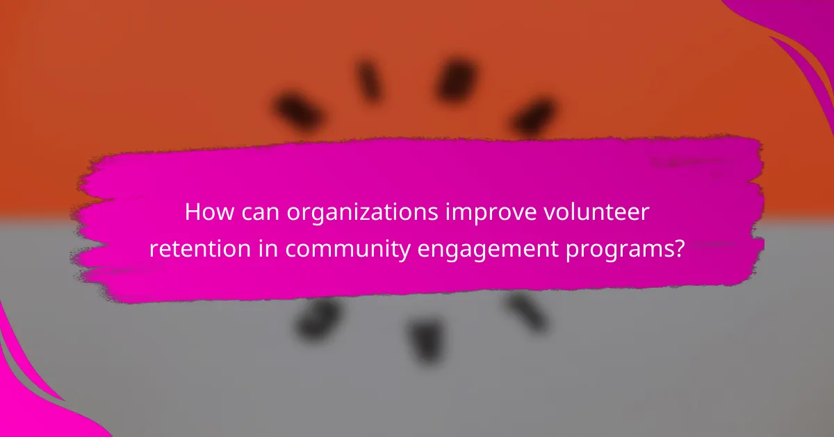 How can organizations improve volunteer retention in community engagement programs?