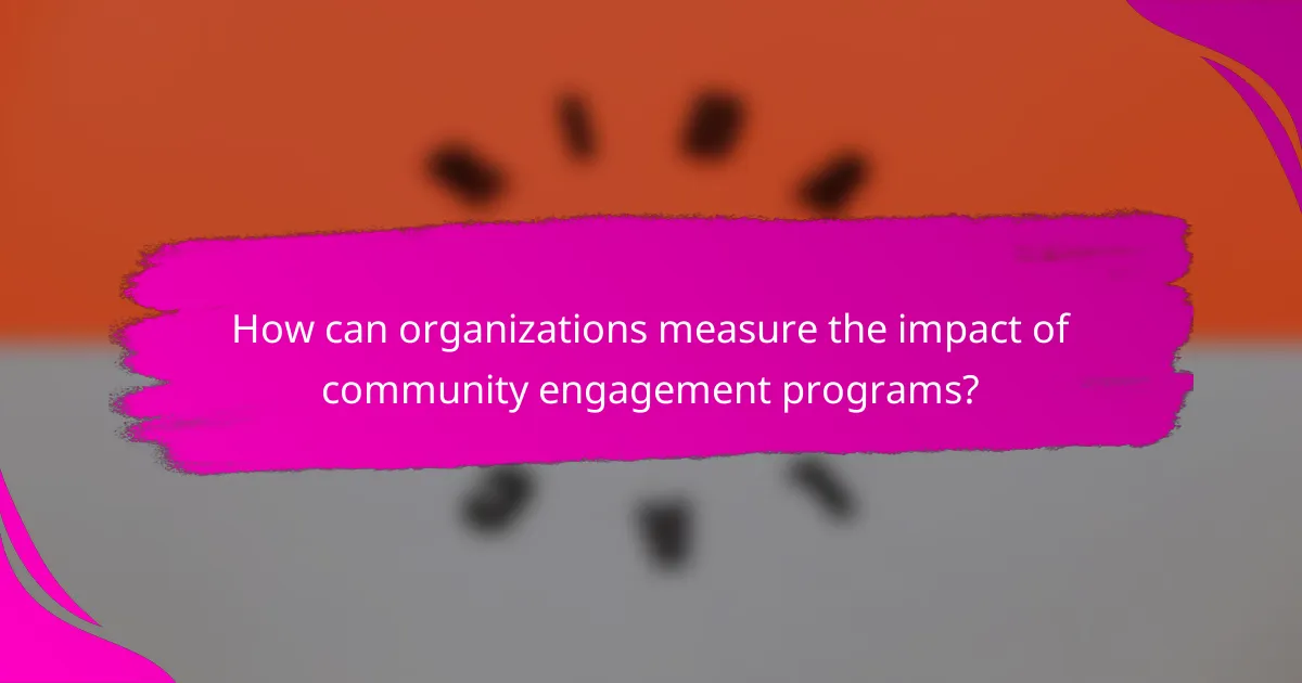 How can organizations measure the impact of community engagement programs?