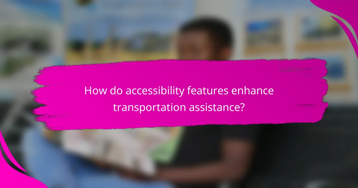 How do accessibility features enhance transportation assistance?