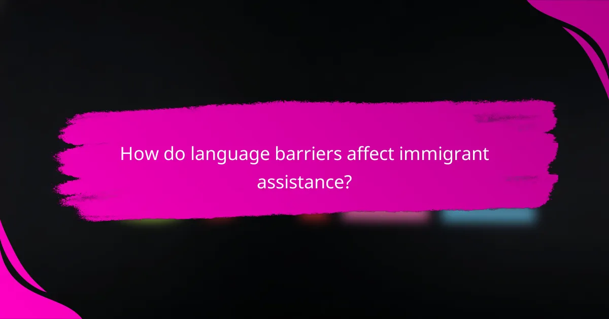 How do language barriers affect immigrant assistance?