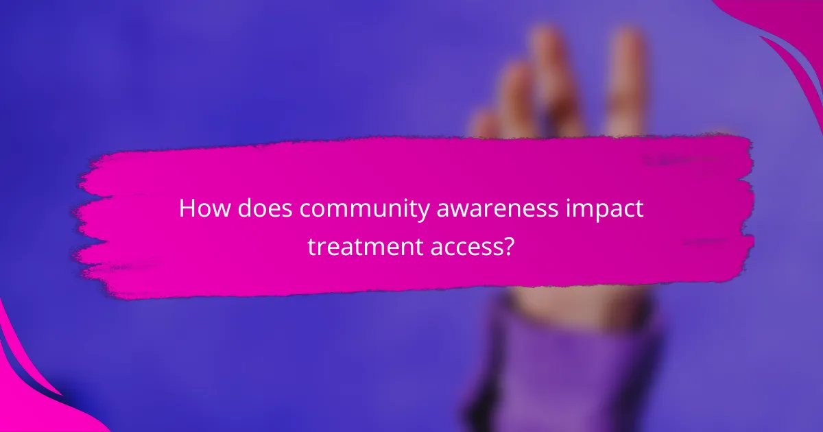 How does community awareness impact treatment access?