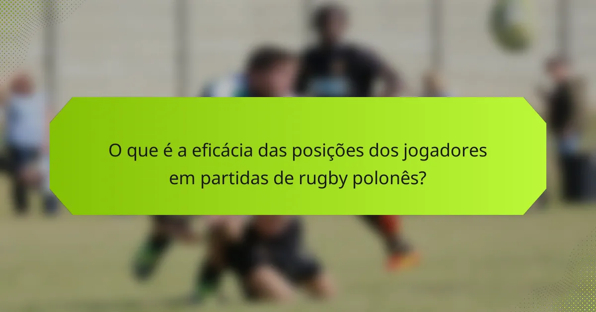 O que é a eficácia das posições dos jogadores em partidas de rugby polonês?