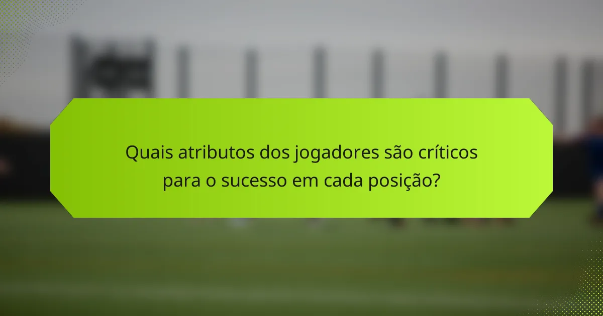 Quais atributos dos jogadores são críticos para o sucesso em cada posição?