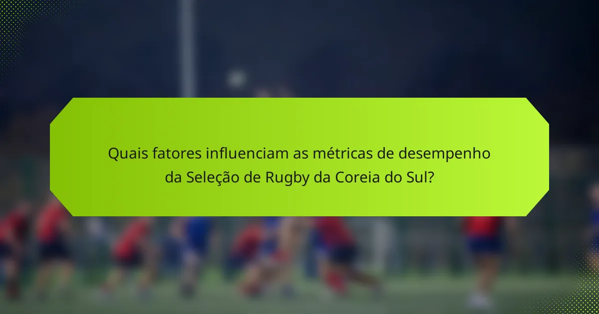 Quais fatores influenciam as métricas de desempenho da Seleção de Rugby da Coreia do Sul?