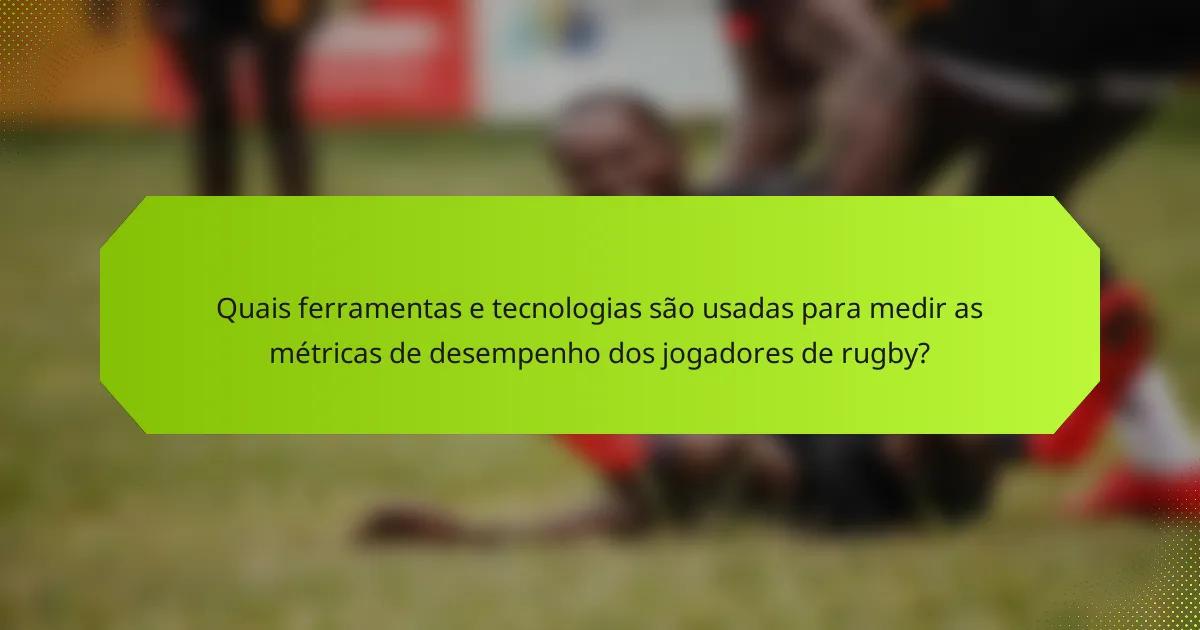 Quais ferramentas e tecnologias são usadas para medir as métricas de desempenho dos jogadores de rugby?