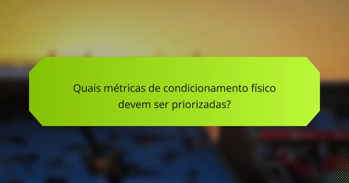Quais métricas de condicionamento físico devem ser priorizadas?