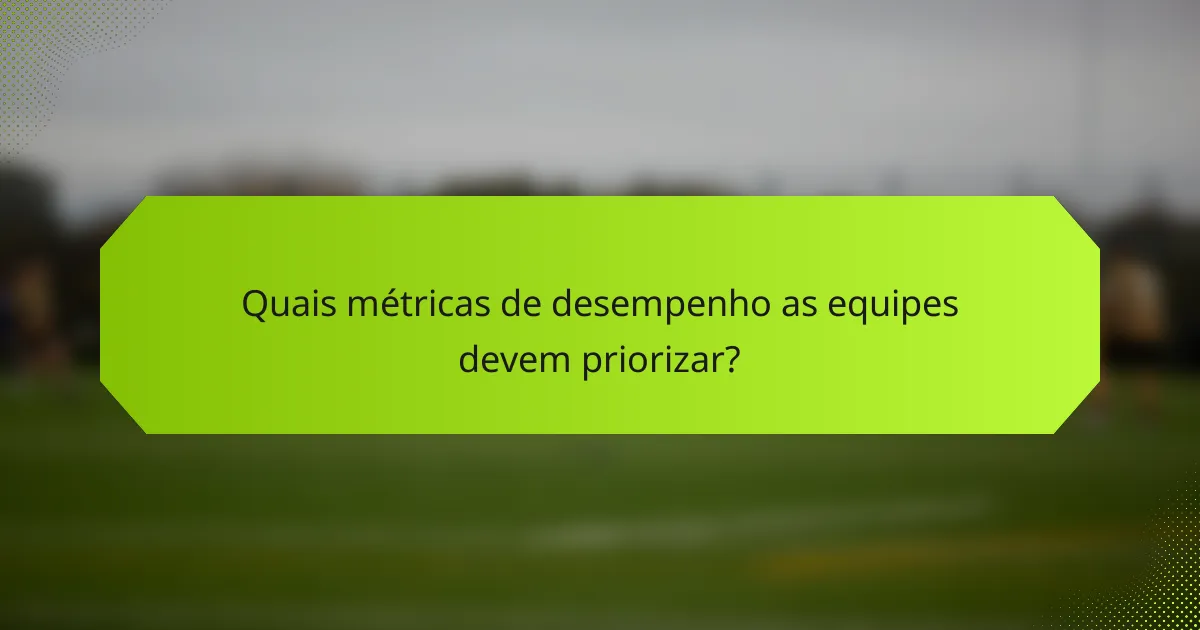 Quais métricas de desempenho as equipes devem priorizar?