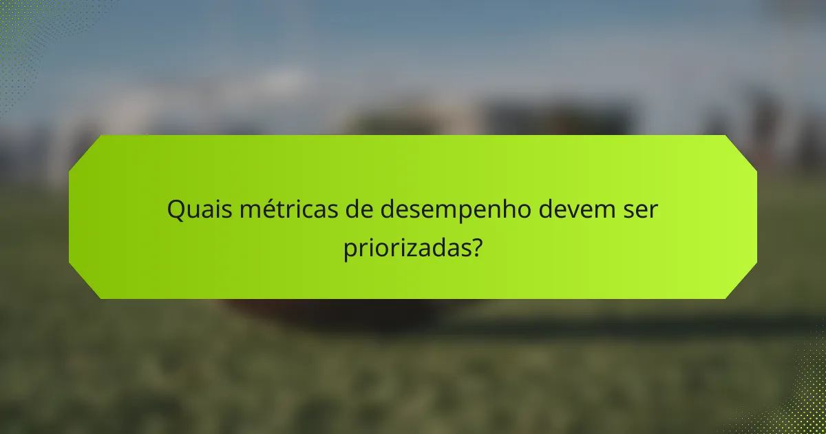 Quais métricas de desempenho devem ser priorizadas?