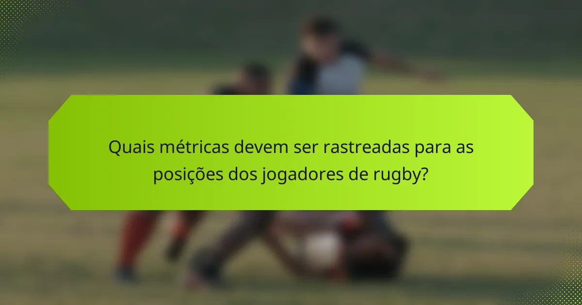 Quais métricas devem ser rastreadas para as posições dos jogadores de rugby?