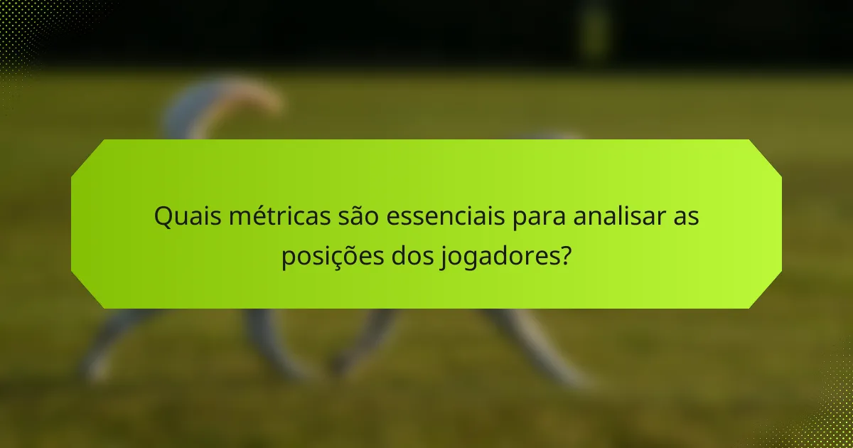 Quais métricas são essenciais para analisar as posições dos jogadores?