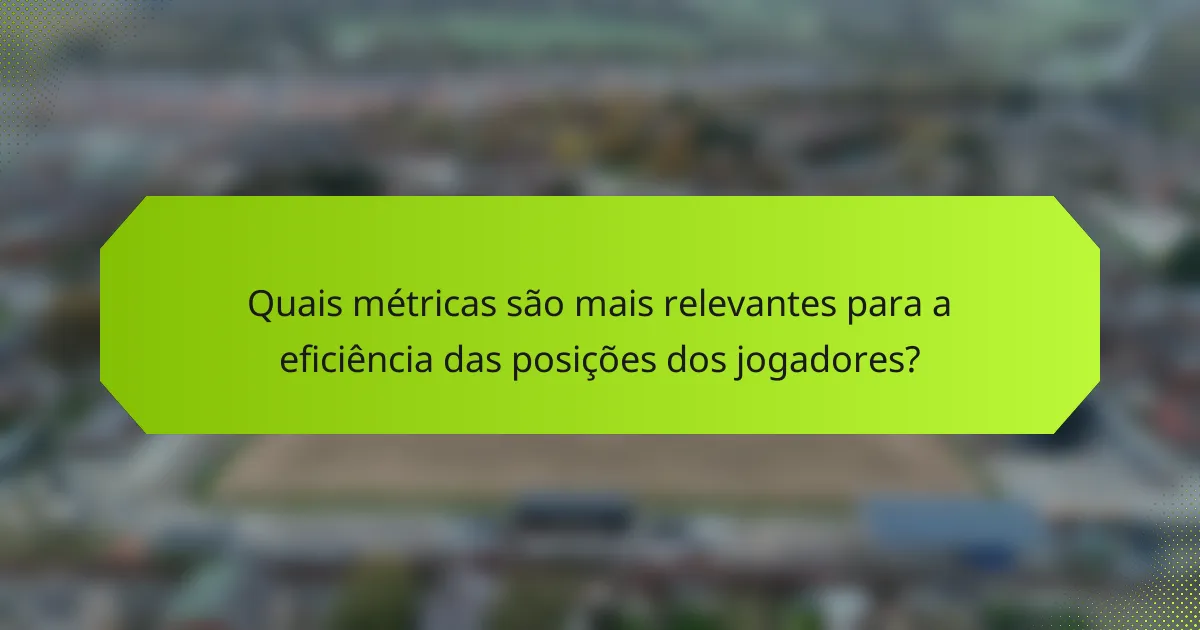 Quais métricas são mais relevantes para a eficiência das posições dos jogadores?