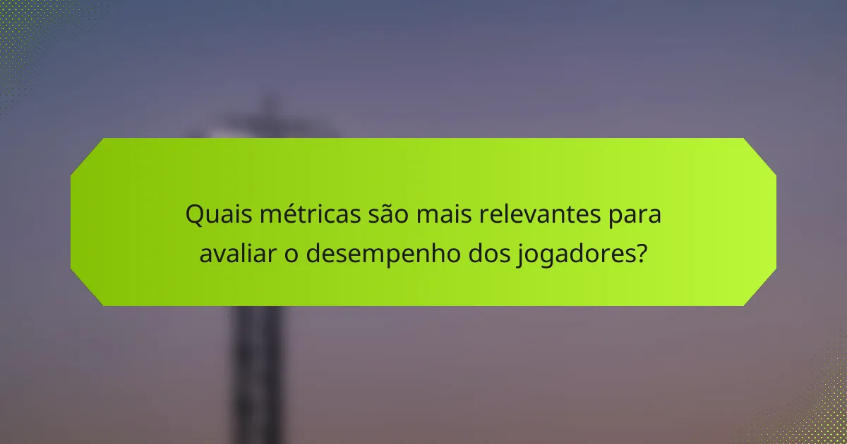 Quais métricas são mais relevantes para avaliar o desempenho dos jogadores?