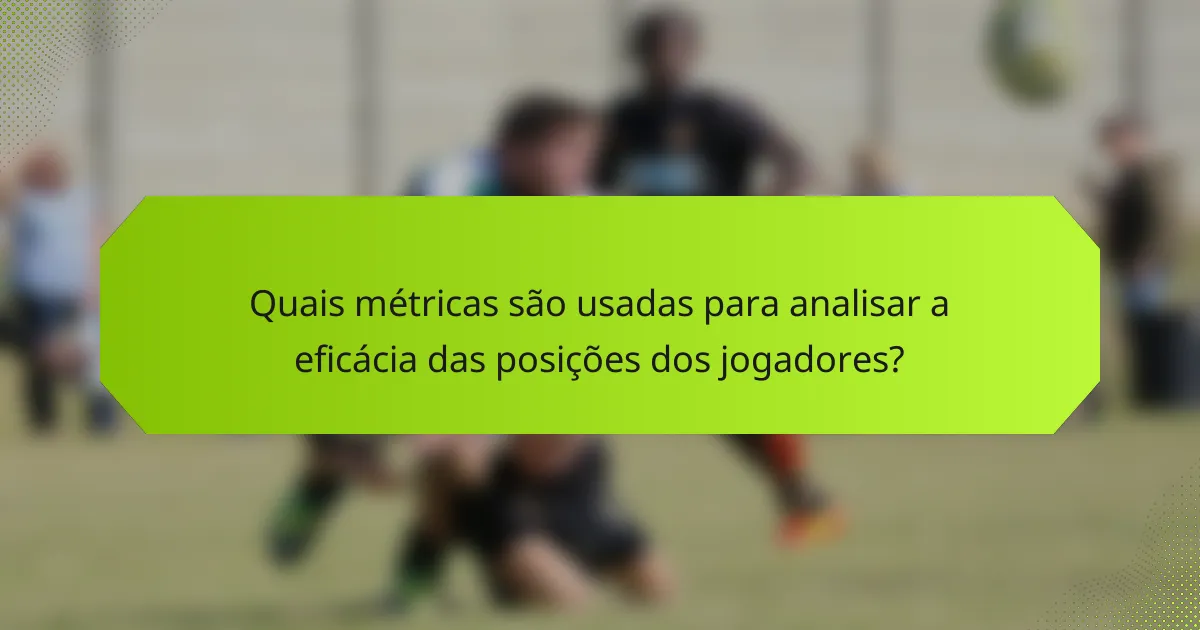 Quais métricas são usadas para analisar a eficácia das posições dos jogadores?