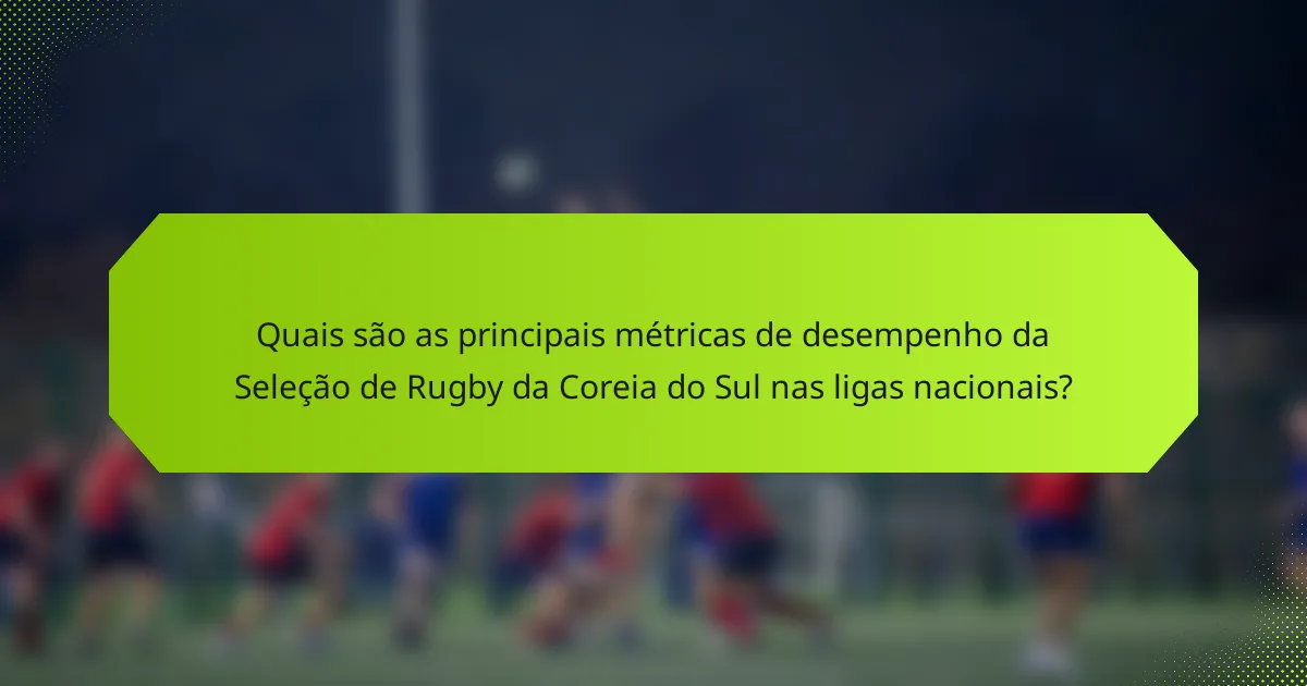Quais são as principais métricas de desempenho da Seleção de Rugby da Coreia do Sul nas ligas nacionais?