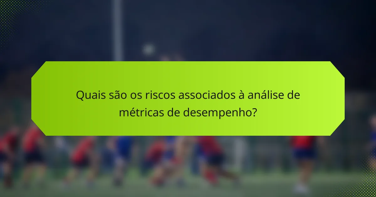 Quais são os riscos associados à análise de métricas de desempenho?