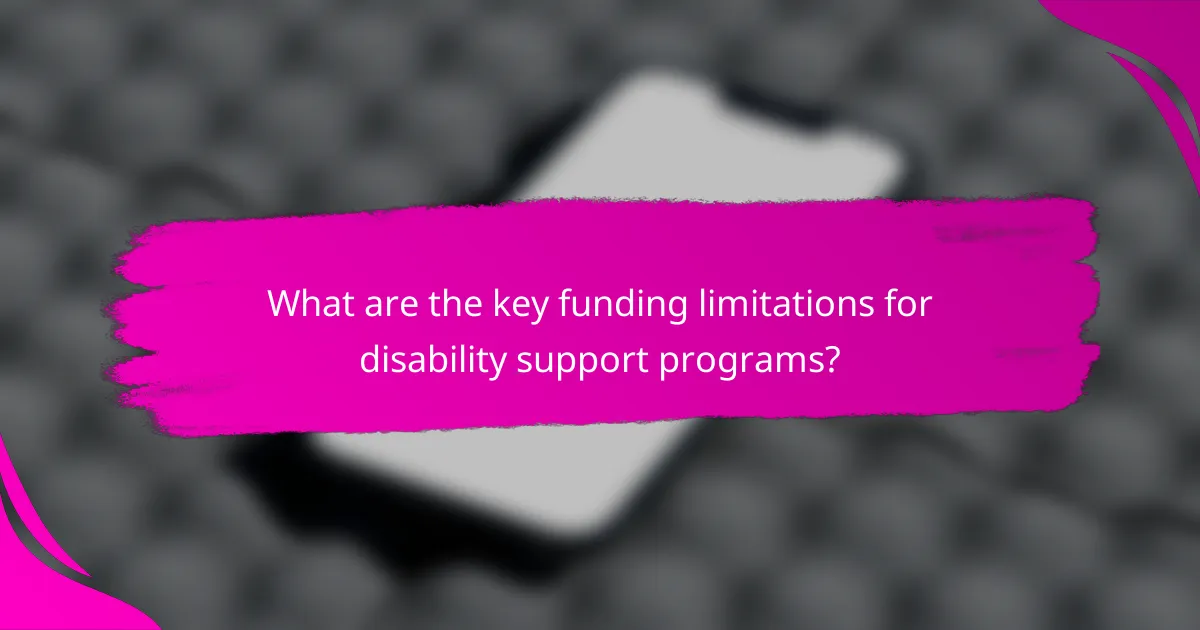 What are the key funding limitations for disability support programs?