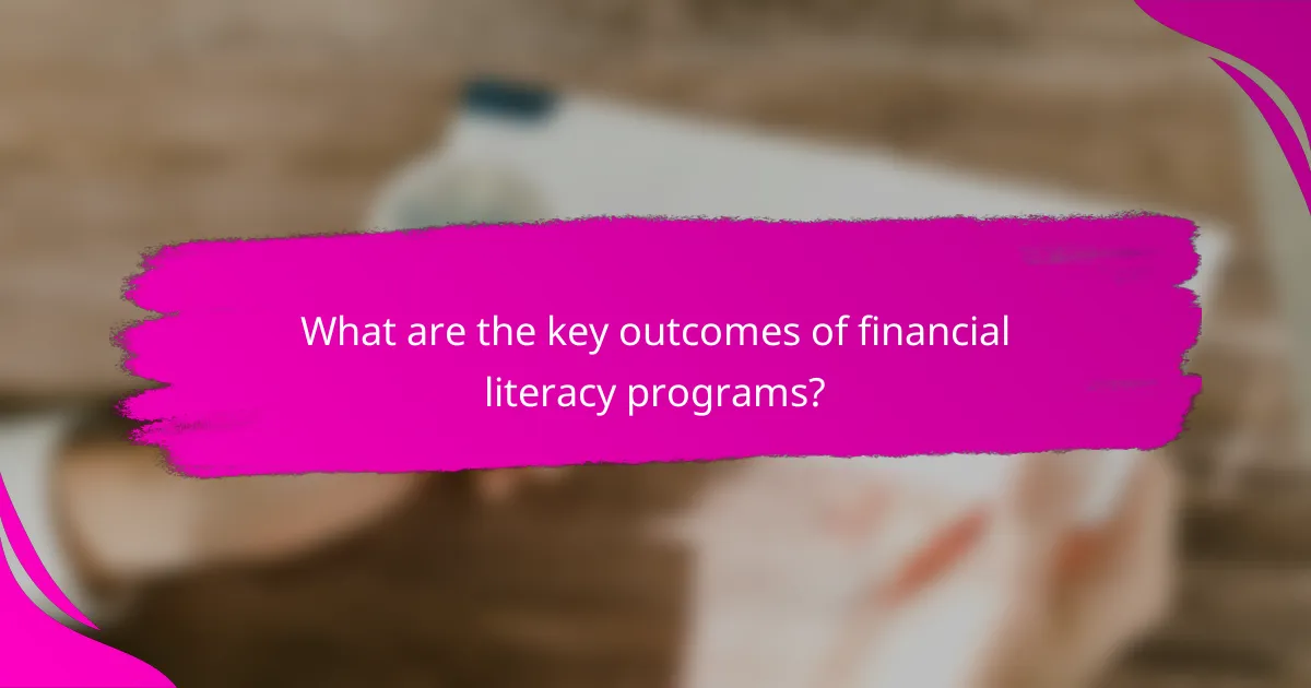 What are the key outcomes of financial literacy programs?