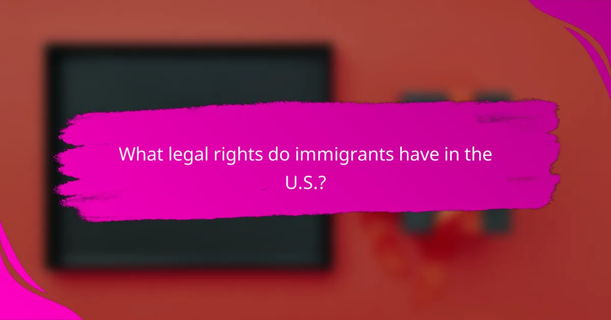 What legal rights do immigrants have in the U.S.?