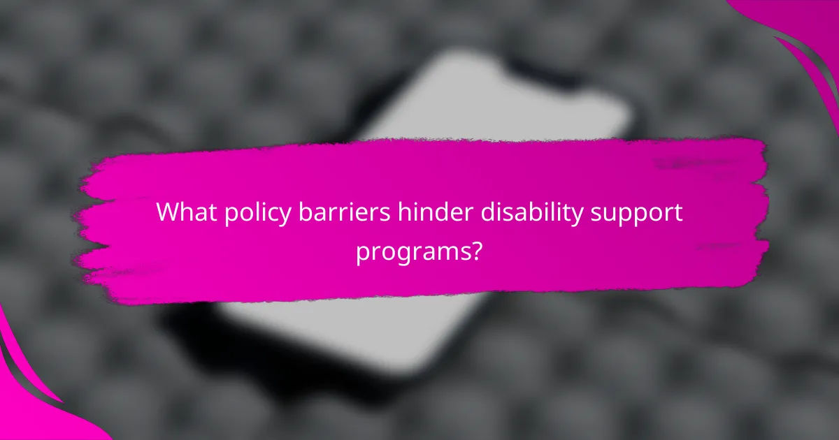 What policy barriers hinder disability support programs?