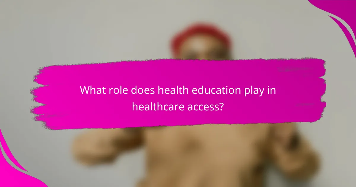 What role does health education play in healthcare access?
