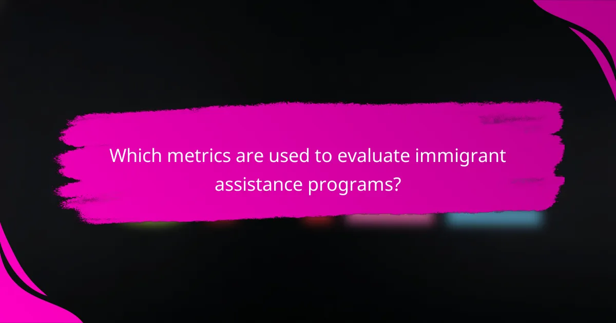 Which metrics are used to evaluate immigrant assistance programs?